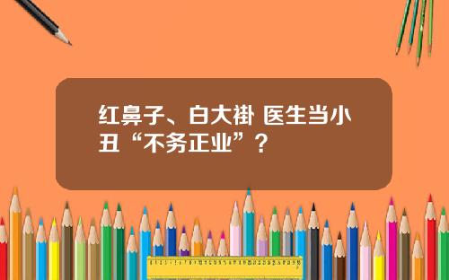 红鼻子、白大褂 医生当小丑“不务正业”？
