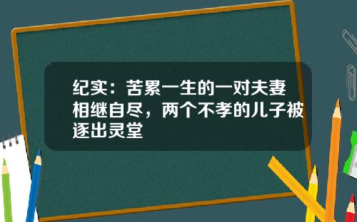 纪实：苦累一生的一对夫妻相继自尽，两个不孝的儿子被逐出灵堂