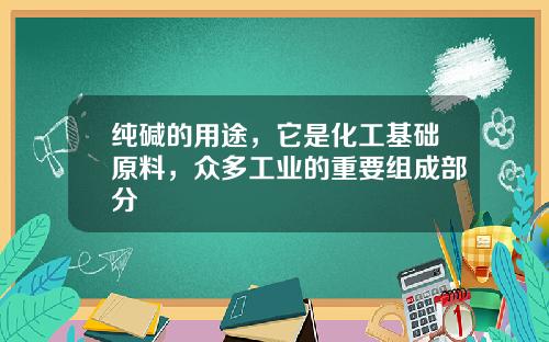 纯碱的用途，它是化工基础原料，众多工业的重要组成部分