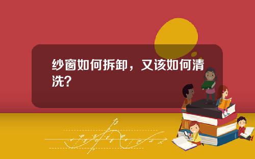 纱窗如何拆卸，又该如何清洗？