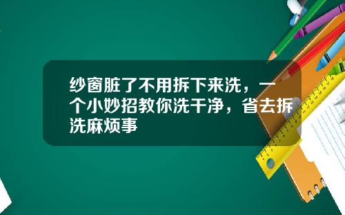 纱窗脏了不用拆下来洗，一个小妙招教你洗干净，省去拆洗麻烦事