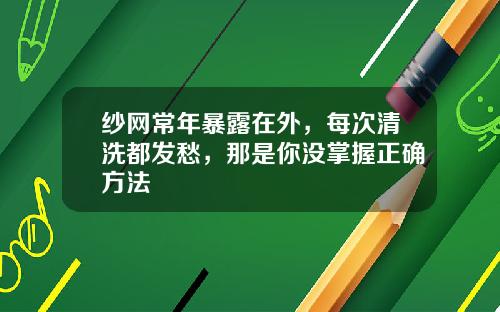 纱网常年暴露在外，每次清洗都发愁，那是你没掌握正确方法
