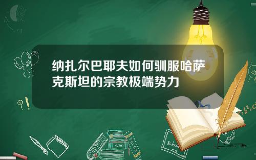 纳扎尔巴耶夫如何驯服哈萨克斯坦的宗教极端势力