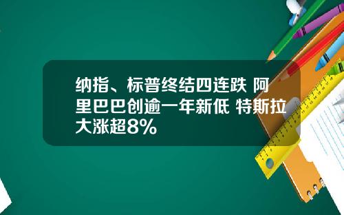 纳指、标普终结四连跌 阿里巴巴创逾一年新低 特斯拉大涨超8%