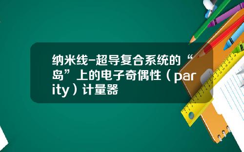 纳米线-超导复合系统的“岛”上的电子奇偶性（parity）计量器