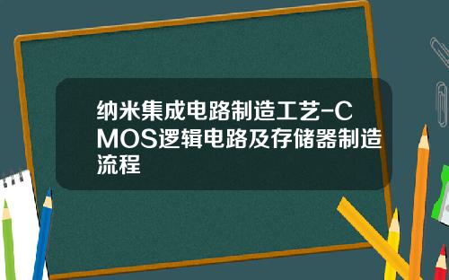 纳米集成电路制造工艺-CMOS逻辑电路及存储器制造流程