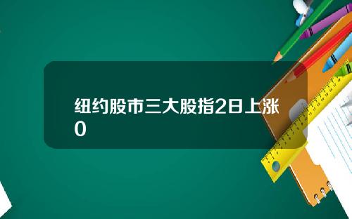纽约股市三大股指2日上涨0