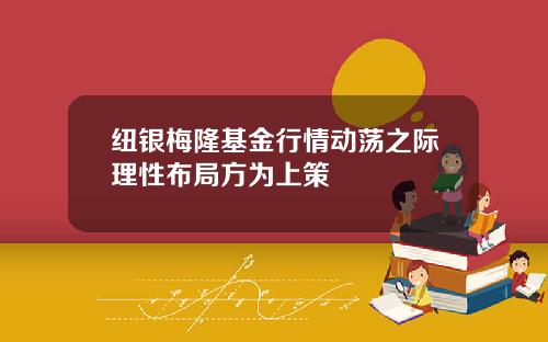 纽银梅隆基金行情动荡之际理性布局方为上策