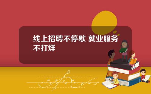 线上招聘不停歇 就业服务不打烊