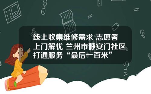 线上收集维修需求 志愿者上门解忧 兰州市静安门社区打通服务“最后一百米”