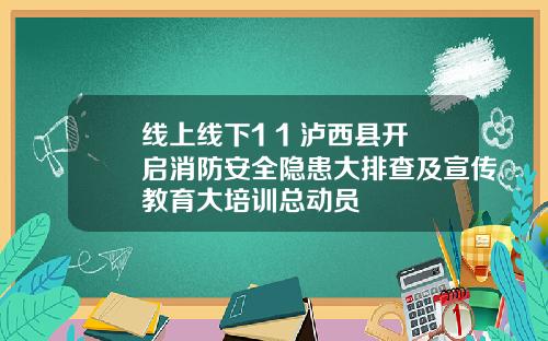 线上线下1+1 泸西县开启消防安全隐患大排查及宣传教育大培训总动员
