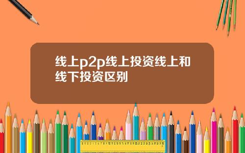 线上p2p线上投资线上和线下投资区别