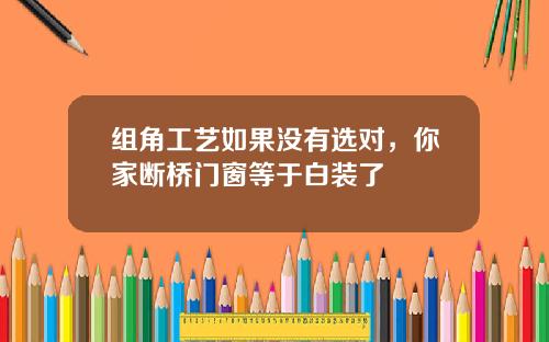 组角工艺如果没有选对，你家断桥门窗等于白装了