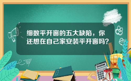 细数平开窗的五大缺陷，你还想在自己家安装平开窗吗？