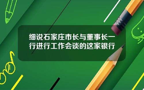细说石家庄市长与董事长一行进行工作会谈的这家银行