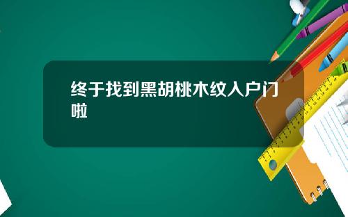终于找到黑胡桃木纹入户门啦