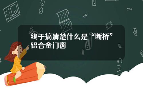 终于搞清楚什么是“断桥”铝合金门窗