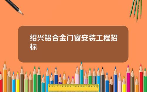 绍兴铝合金门窗安装工程招标