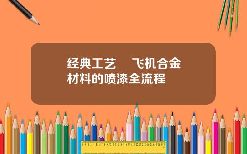 经典工艺    飞机合金材料的喷漆全流程