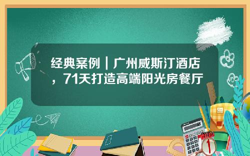 经典案例｜广州威斯汀酒店，71天打造高端阳光房餐厅