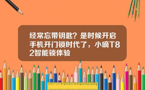经常忘带钥匙？是时候开启手机开门锁时代了，小嘀T82智能锁体验