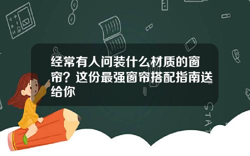 经常有人问装什么材质的窗帘？这份最强窗帘搭配指南送给你