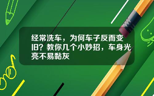 经常洗车，为何车子反而变旧？教你几个小妙招，车身光亮不易黏灰