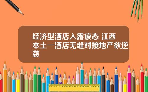 经济型酒店入露疲态 江西本土一酒店无缝对接地产欲逆袭