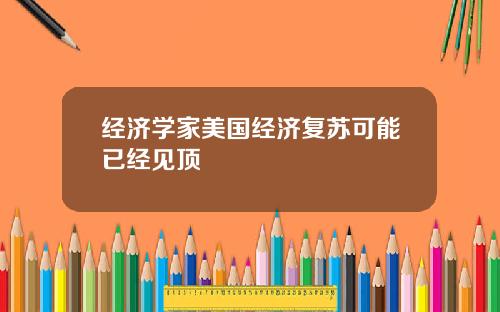 经济学家美国经济复苏可能已经见顶