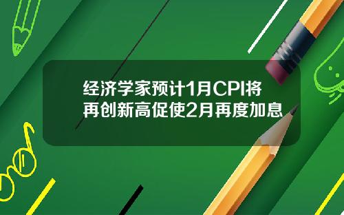 经济学家预计1月CPI将再创新高促使2月再度加息