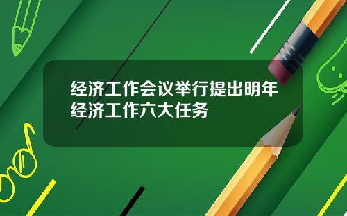 经济工作会议举行提出明年经济工作六大任务