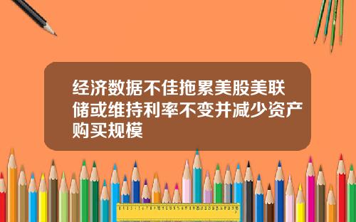 经济数据不佳拖累美股美联储或维持利率不变并减少资产购买规模