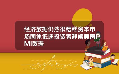 经济数据仍然很糟糕资本市场团体低迷投资者静候美国PMI数据