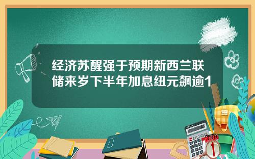 经济苏醒强于预期新西兰联储来岁下半年加息纽元飙逾1