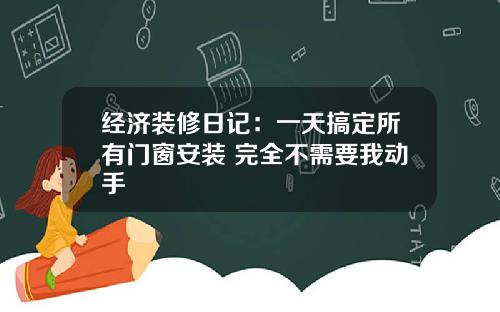 经济装修日记：一天搞定所有门窗安装 完全不需要我动手
