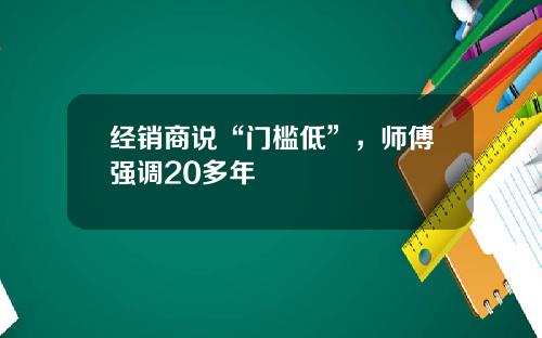 经销商说“门槛低”，师傅强调20多年
