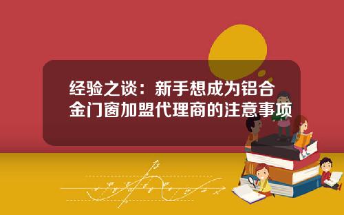 经验之谈：新手想成为铝合金门窗加盟代理商的注意事项