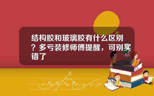 结构胶和玻璃胶有什么区别？多亏装修师傅提醒，可别买错了