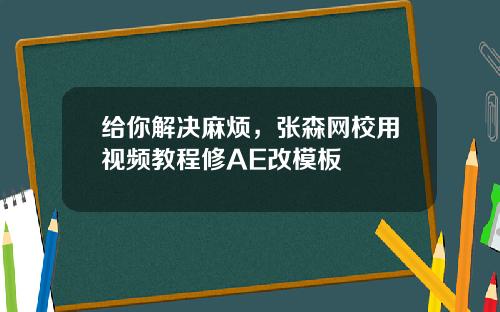 给你解决麻烦，张森网校用视频教程修AE改模板