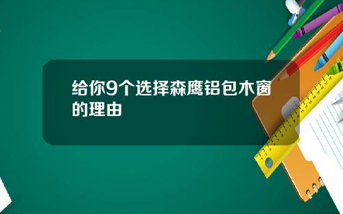 给你9个选择森鹰铝包木窗的理由
