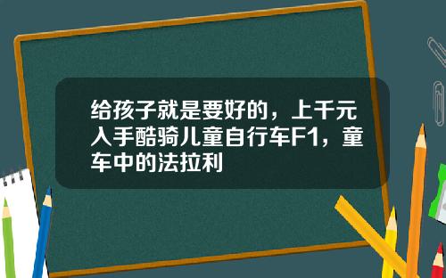 给孩子就是要好的，上千元入手酷骑儿童自行车F1，童车中的法拉利