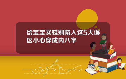 给宝宝买鞋别陷入这5大误区小心穿成内八字