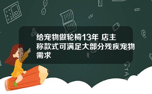 给宠物做轮椅13年 店主称款式可满足大部分残疾宠物需求