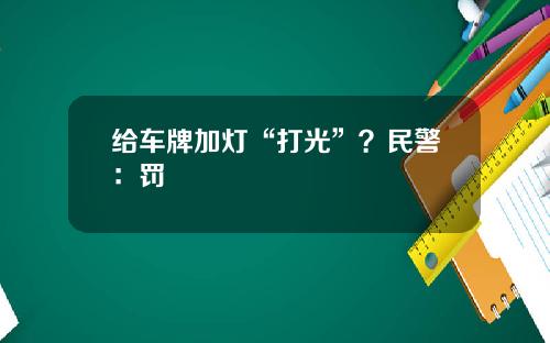 给车牌加灯“打光”？民警：罚