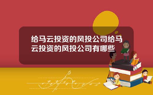 给马云投资的风投公司给马云投资的风投公司有哪些