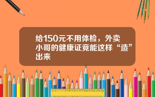 给150元不用体检，外卖小哥的健康证竟能这样“造”出来