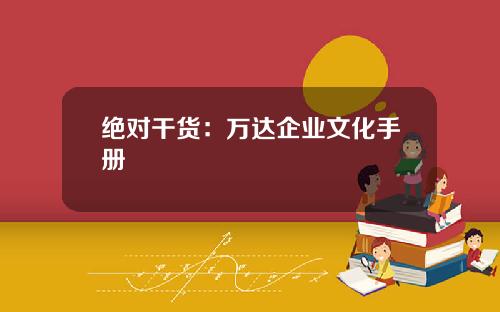 绝对干货：万达企业文化手册