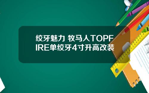 绞牙魅力 牧马人TOPFIRE单绞牙4寸升高改装