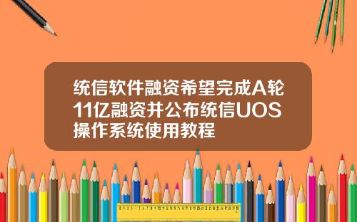 统信软件融资希望完成A轮11亿融资并公布统信UOS操作系统使用教程