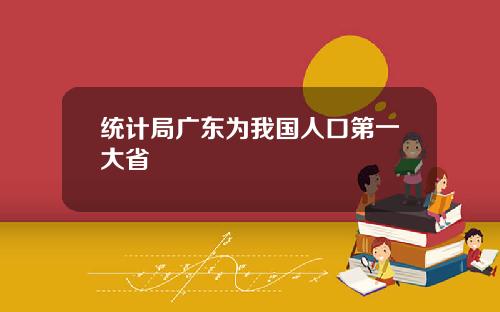 统计局广东为我国人口第一大省